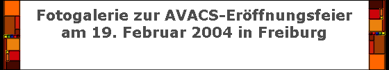 Fotogalerie zur AVACS-Erffnungsfeier
am 19. Februar 2004 in Freiburg
